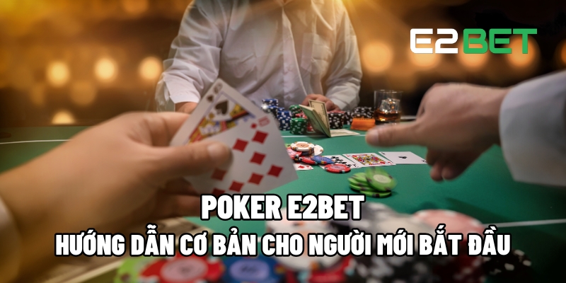 Poker E2BET: Hướng Dẫn Cơ Bản Dành Cho Người Mới Chơi 2 Poker E2BET