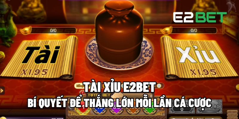 Tài Xỉu E2BET : Cách Chơi Hiệu Quả Và Thắng Lớn Mỗi Lần Đặt Cược 1 Tài Xỉu E2BET